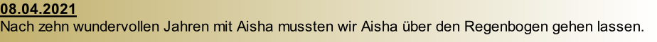 08.04.2021  Nach zehn wundervollen Jahren mit Aisha mussten wir Aisha über den Regenbogen gehen lassen.