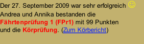 Der 27. September 2009 war sehr erfolgreich   Andrea und Annika bestanden die  Fährtenprüfung 1 (FPr1) mit 99 Punkten  und die Körprüfung. (Zum Körbericht)